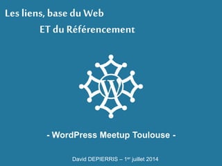 Les liens, basedu Web
ET du Référencement
- WordPress Meetup Toulouse -
David DEPIERRIS – 1er juillet 2014
 
