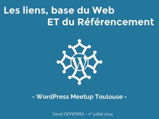 Les liens, base du Web
ET du Référencement
- WordPress Meetup Toulouse -
David DEPIERRIS – 1er juillet 2014
 
