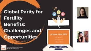 Global Parity for
Fertility
Beneﬁts:
Challenges and
Opportunities
Rayvonne Carter
Webinar Coordinator,
Human Resources Today
9:30 am PDT
12:30 pm EDT
5:30 pm BST
Leslie Neitzel
Chief Human Resource Oﬃcer
at Carrot
Human Resources Today
Exclusive Webinar
October 12th, 2022
With
&
 
