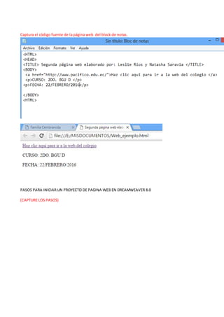 Captura el código fuente de la página web del block de notas.
PASOS PARA INICIAR UN PROYECTO DE PAGINA WEB EN DREAMWEAVER 8.0
(CAPTURE LOS PASOS)
 