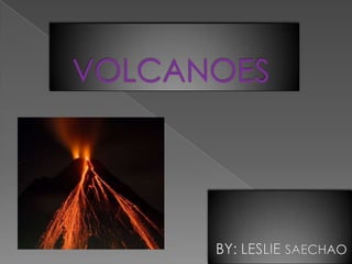 VOLCANOES BY: LESLIE SAECHAO 
