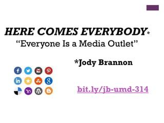 HERE COMES EVERYBODY*
“Everyone Is a Media Outlet”
*Jody Brannon

bit.ly/jb-umd-314

 