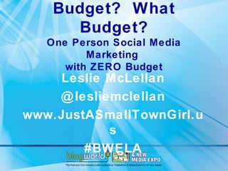 Budget? What
      Budget?
   One Person Social Media
          Marketing
      with ZERO Budget
    Leslie McLellan
    @ lesliemclellan
www.JustASmallTownGirl.u
            s
        #BWELA
 