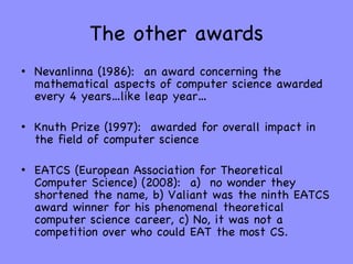 The other awards <ul><li>Nevanlinna (1986):  an award concerning the mathematical aspects of computer science awarded ever...