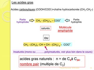 Acides carboxyliques (COOH/COO-)+chaîne hydrocarbonée (CH3-CH2-)
CH3 - (CH2) n – COO- Partie
hydrophile
Partie
hydrophobe
Molécule
amphiphile
acides gras naturels : n = de C4à C24,
nombre pair (multiple de C2)
CH3 - (CH2)x- CH = CH - (CH2) y – COO-
saturés
Insaturés (mono ou ……….polyinsaturés, voir plus loin dans le cours)
ou
Les acides gras
16Franck Rencurel 2019-2020
 
