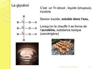 Franck Rencurel 2019-2020 50
Le glycérol
1
2
3
C’est un Tri alcool , liquide (sirupeux),
incolore
Saveur sucrée, soluble dans l’eau.
Lorsqu’on le chauffe il se forme de
l’acroléïne, substance toxique
(cancérigène)
 
