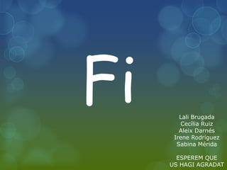 Fi      Lali Brugada
        Cecília Ruiz
        Aleix Darnés
      Irene Rodríguez
       Sabina Mérida

       ESPEREM QUE
     US HAGI AGRADAT
 