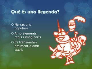 Què és una llegenda?

 Narracions
  populars
 Amb elements
  reals i imaginaris
 Es transmeten
  oralment o amb
  escrit
 