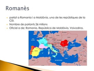 parlat a Romania i a Moldàvia, una de les repúbliques de la CEI. <br />Nombre de parlants 26 milions<br />Oficial a de: Ro...