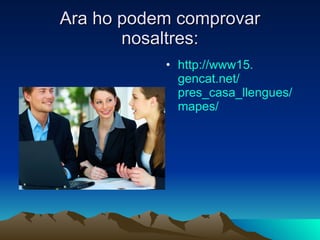 Ara ho podem comprovar nosaltres: http ://www15. gencat.net / pres_casa_llengues / mapes / 