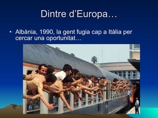 Dintre d’Europa… Albània, 1990, la gent fugia cap a Itàlia per cercar una oportunitat… 