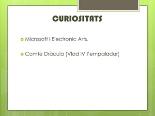 CURIOSITATS

? Microsoft   i Electronic Arts.

? Comte   Drcula (Vlad IV lempalador)
 