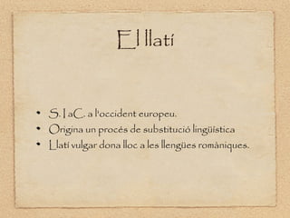 El llatí


S. I aC. a l'occident europeu.
Origina un procés de substitució lingüística
Llatí vulgar dona lloc a les llengües ǳàniques.
 