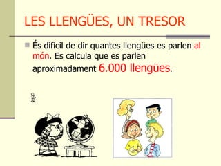 LES LLENGÜES, UN TRESOR <ul><li>És difícil de dir quantes llengües es parlen  al món . Es calcula que es parlen aproximada...