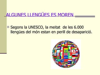 ALGUNES LLENGÜES ES MOREN <ul><li>Segons la UNESCO, la meitat  de les 6.000 llengües del món estan en perill de desaparici...