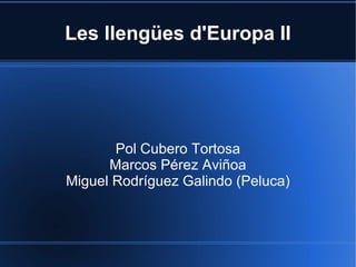 Les llengües d'Europa II




       Pol Cubero Tortosa
      Marcos Pérez Aviñoa
Miguel Rodríguez Galindo (Peluca)
 