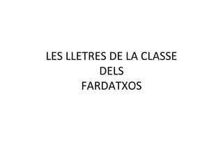LES LLETRES DE LA CLASSE
DELS
FARDATXOS

 