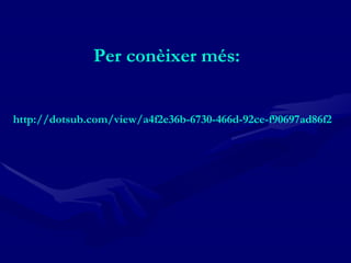 Per conèixer més:  http :// dotsub.com / view /a4f2e36b-6730-466d-92ce-f90697ad86f2 