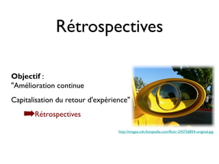 Rétrospectives

Objectif :
"Amélioration continue
Capitalisation du retour d'expérience"

    ➡Rétrospectives
                                  http://images.cdn.fotopedia.com/flickr-242756854-original.jpg
 
