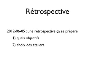 Rétrospective

2012-06-05 : une rétrospective ça se prépare
   1) quels objectifs
   2) choix des ateliers
 