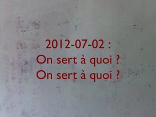 2012-07-02 :
On sert à quoi ?
On sert à quoi ?
 