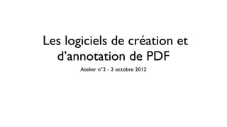 Les logiciels de création et
  d’annotation de PDF
       Atelier n°2 - 2 octobre 2012
 
