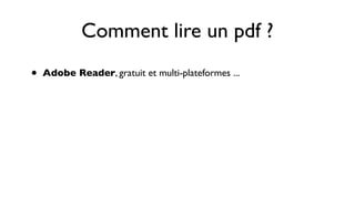 Comment lire un pdf ?
•   Adobe Reader, gratuit et multi-plateformes ...
 