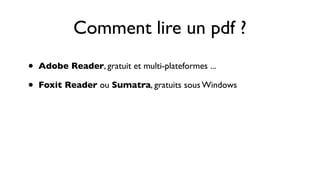 Comment lire un pdf ?
•   Adobe Reader, gratuit et multi-plateformes ...

•   Foxit Reader ou Sumatra, gratuits sous Windows
 