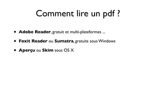 Comment lire un pdf ?
•   Adobe Reader, gratuit et multi-plateformes ...

•   Foxit Reader ou Sumatra, gratuits sous Windows

•   Aperçu ou Skim sous OS X
 