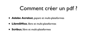Comment créer un pdf ?
•   Adobe Acrobat, payant et multi-plateformes

•   LibreOfﬁce, libre et multi-plateformes

•   Scribus, libre et multi-plateformes
 
