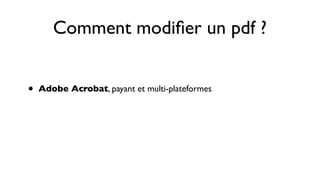 Comment modiﬁer un pdf ?


•   Adobe Acrobat, payant et multi-plateformes
 
