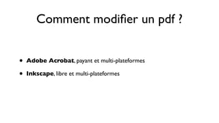 Comment modiﬁer un pdf ?


•   Adobe Acrobat, payant et multi-plateformes

•   Inkscape, libre et multi-plateformes
 