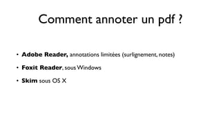 Comment annoter un pdf ?

• Adobe Reader, annotations limitées (surlignement, notes)

• Foxit Reader, sous Windows

• Skim sous OS X
 