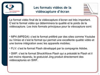 4
Les formats vidéos de la
vidéocapture d’écran
Le format vidéo final de la vidéocapture d’écran est très important.
C’est...