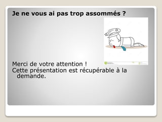 Je ne vous ai pas trop assommés ?
Merci de votre attention !
Cette présentation est récupérable à la
demande.
 