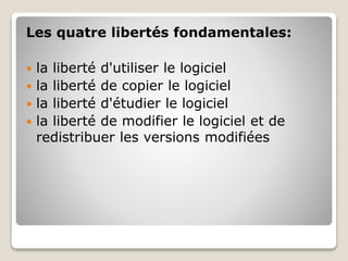 Les quatre libertés fondamentales:
 la liberté d'utiliser le logiciel
 la liberté de copier le logiciel
 la liberté d'étudier le logiciel
 la liberté de modifier le logiciel et de
redistribuer les versions modifiées
 