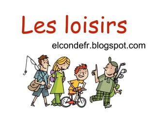 Les loisirs
elcondefr.blogspot.com
 