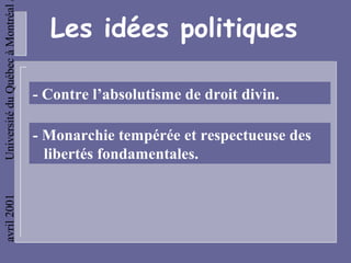 Université du Québec à Montréal

                                    Les idées politiques

                                  - Contre l’absolutisme de droit divin.

                                  - Monarchie tempérée et respectueuse des
                                    libertés fondamentales.
avril 2001
 