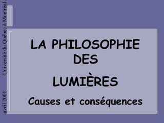 Université du Québec à Montréal




                                  LA PHILOSOPHIE
                                        DES
                                      LUMIÈRES
avril 2001




                                  Causes et conséquences
 