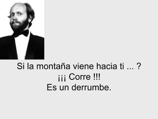 Si la montaña viene hacia ti ... ?
          ¡¡¡ Corre !!!
        Es un derrumbe.
 
