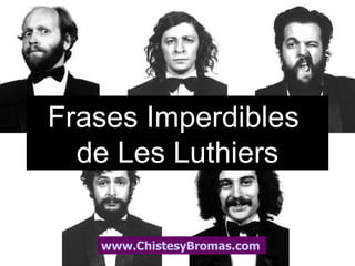Frases Imperdibles
  de Les Luthiers

   www.ChistesyBromas.com
 