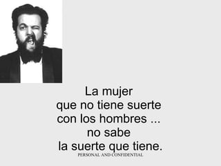 La mujer  que no tiene suerte  con los hombres   ...  no sabe  la suerte   que tiene. 