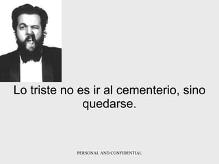 Lo triste no es ir al cementerio, sino quedarse. 