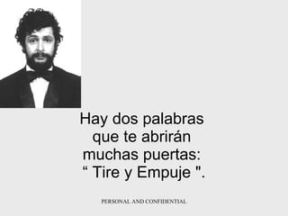 Hay dos palabras  que te abrirán  muchas puertas:  “   Tire y Empuje   ". 