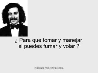 ¿   Para que tomar y manejar  si puedes fumar y volar   ? 