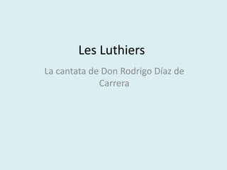 Les Luthiers
La cantata de Don Rodrigo Díaz de
Carrera
 