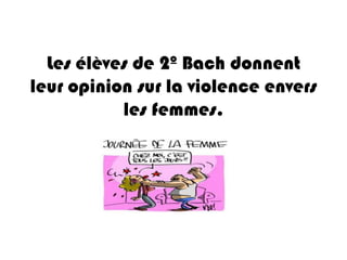 Les élèves de 2º Bach donnent
leur opinion sur la violence envers
           les femmes.
 
