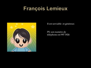 François LemieuxIl est serviable  et généreuxPS: son numéro de téléphone est 997 3926