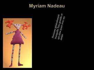 Myriam NadeauPersonne généralement tranquille Très gentille et qui aime jouer avec ses amies