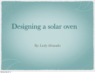 Designing a solar oven
By: Lesly Alvarado
Monday, May 20, 13
 